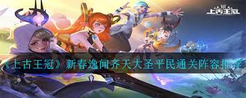 上古王冠新春逸闻齐天大圣平民通关攻略