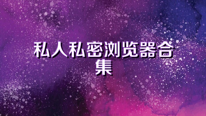私人私密浏览器合集