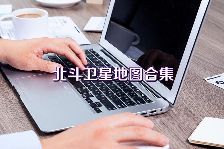北斗卫星地图合集