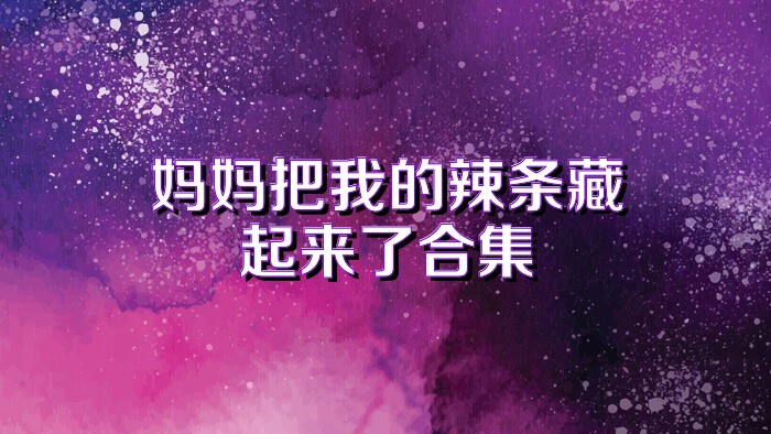 妈妈把我的辣条藏起来了合集