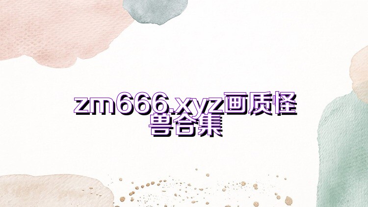 zm666.xyz画质怪兽合集