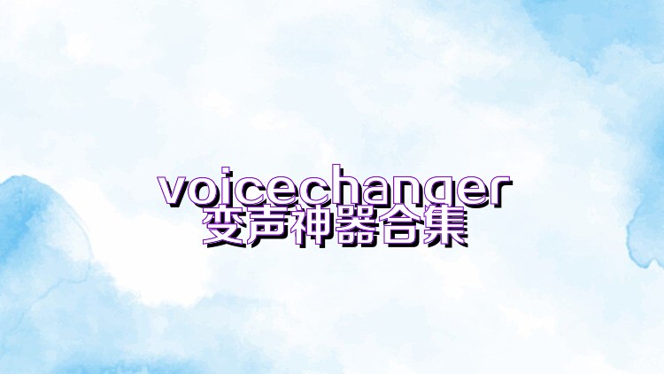 voicechanger变声神器合集