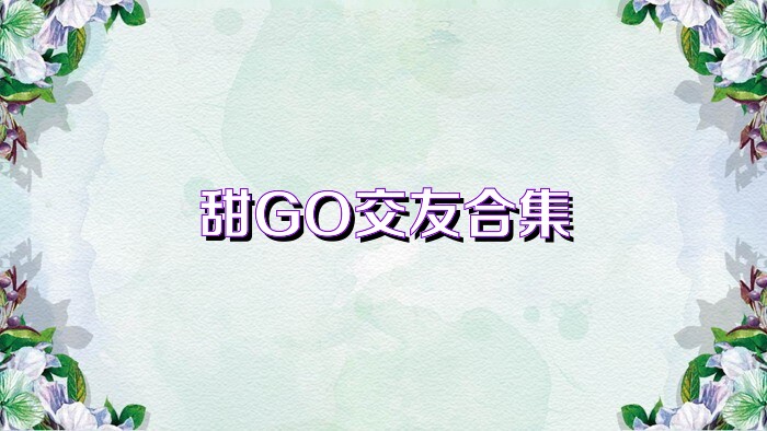 甜GO交友合集