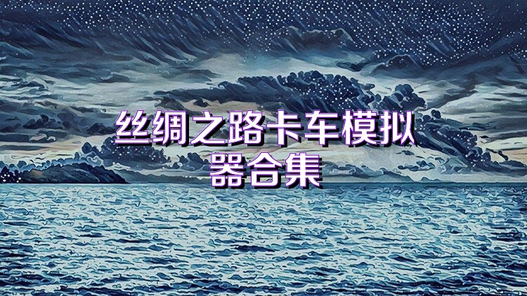 丝绸之路卡车模拟器合集