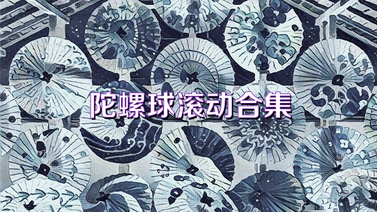 陀螺球滚动合集