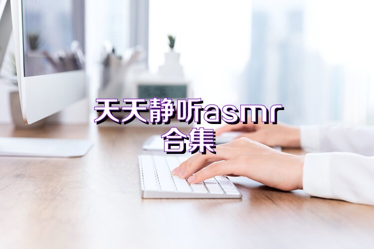 天天静听asmr合集