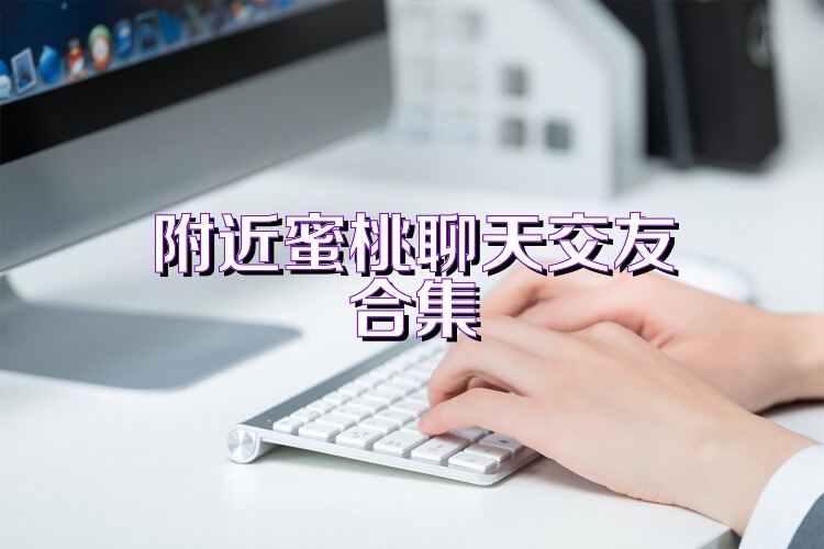 附近蜜桃聊天交友合集