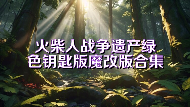 火柴人战争遗产绿色钥匙版魔改版合集