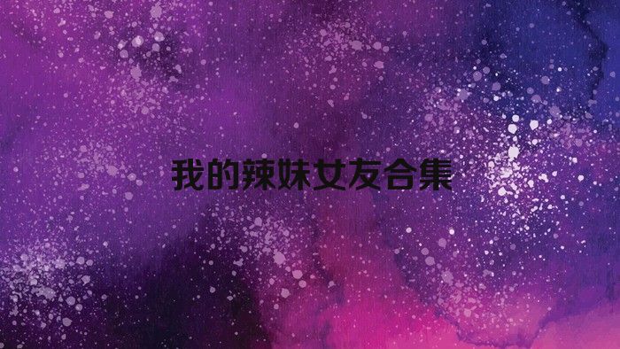 我的辣妹女友合集
