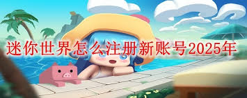 2025年迷你世界如何注册新账号
