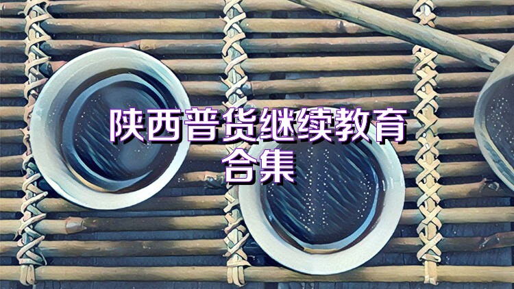 陕西普货继续教育合集