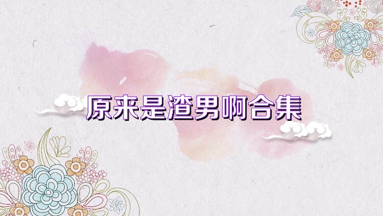 原来是渣男啊合集
