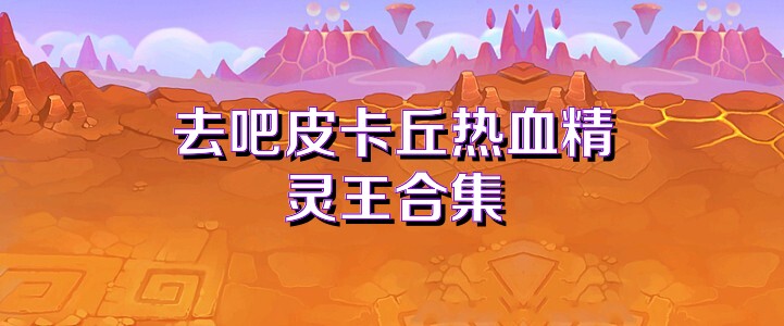 去吧皮卡丘热血精灵王合集