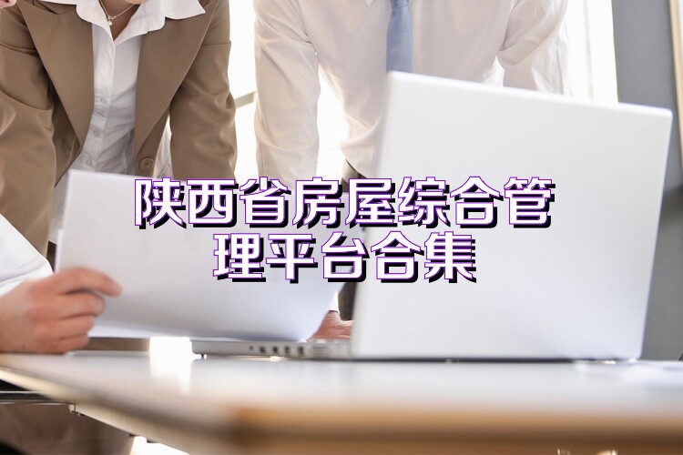 陕西省房屋综合管理平台合集