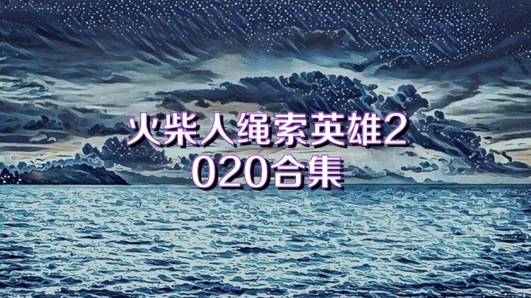 火柴人绳索英雄2020合集