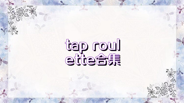 tap roulette合集