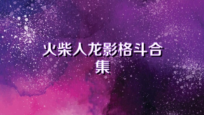 火柴人龙影格斗合集
