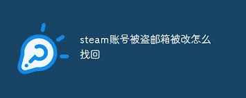 steam账号被盗邮箱被改如何找回